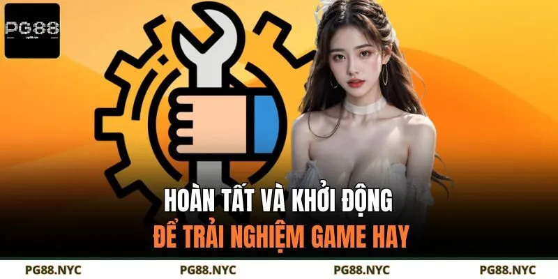 Hoàn tất và khởi động để trải nghiệm game hay