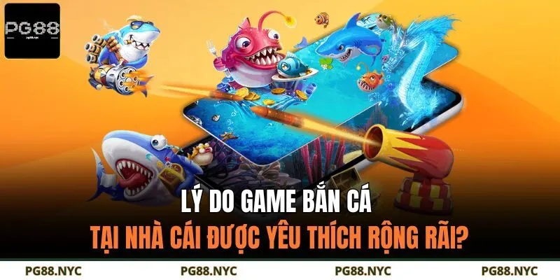 Lý do game bắn cá tại nhà cái được yêu thích rộng rãi?